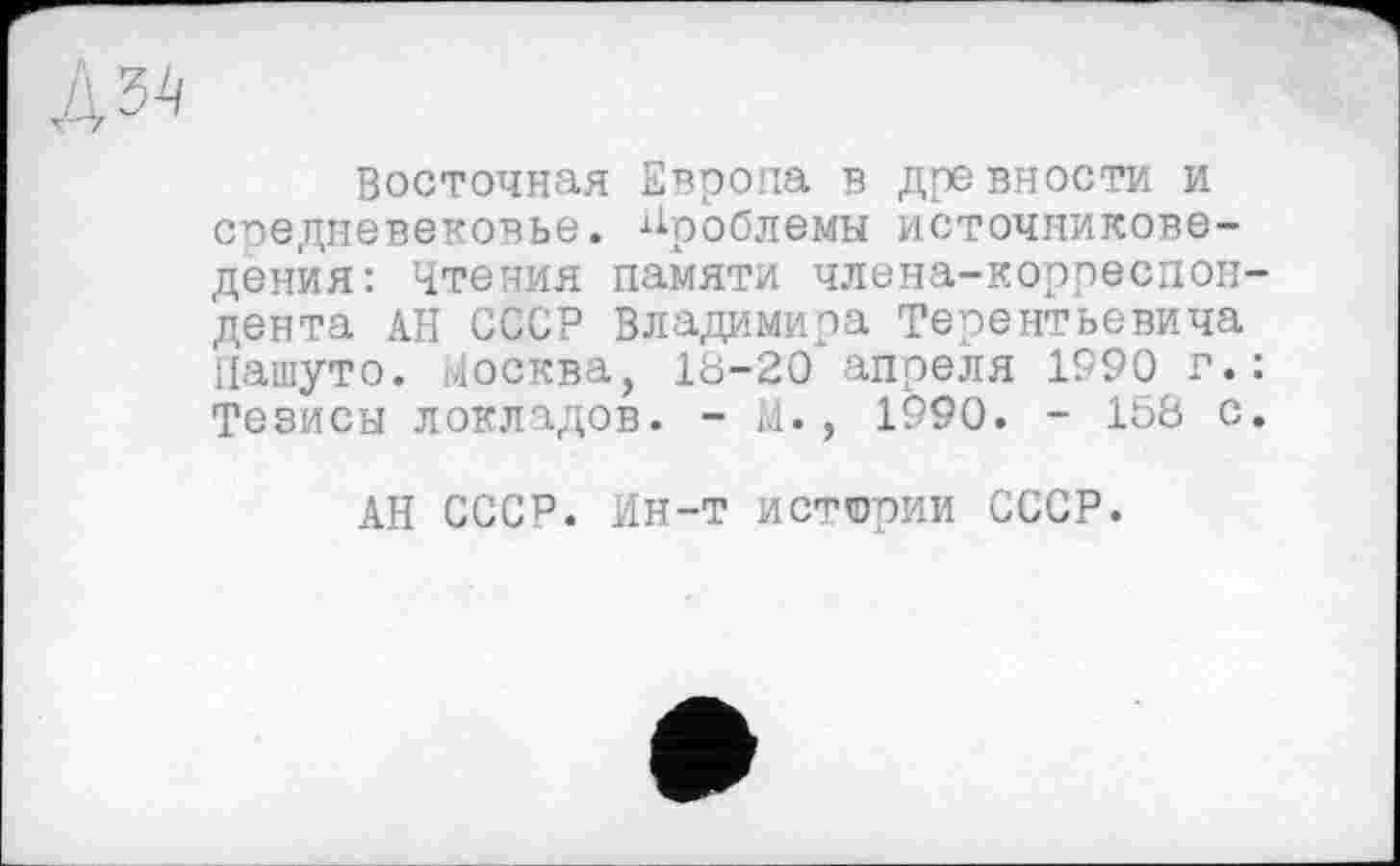 ﻿Восточная Европа в древности и средневековье, проблемы источниковедения: Чтения памяти члена-корреспондента АН СССР Владимира Терентьевича Цашуто. Москва, 18-20 апреля 1990 г.: Тезисы локладов. - М., 1990. - 158 с.
АН СССР. Ин-т истории СССР.